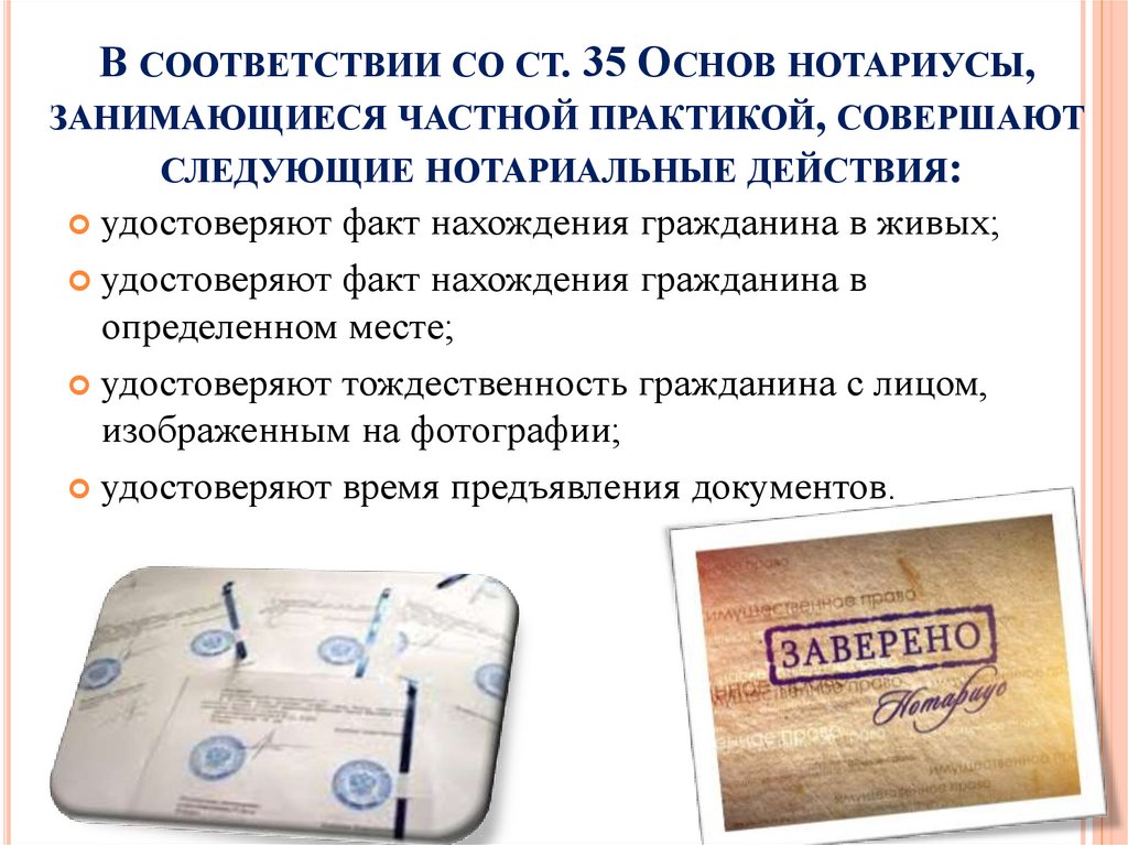 В соответствии со ст. 35 Основ нотариусы, занимающиеся частной практикой, совершают следующие нотариальные действия: 
