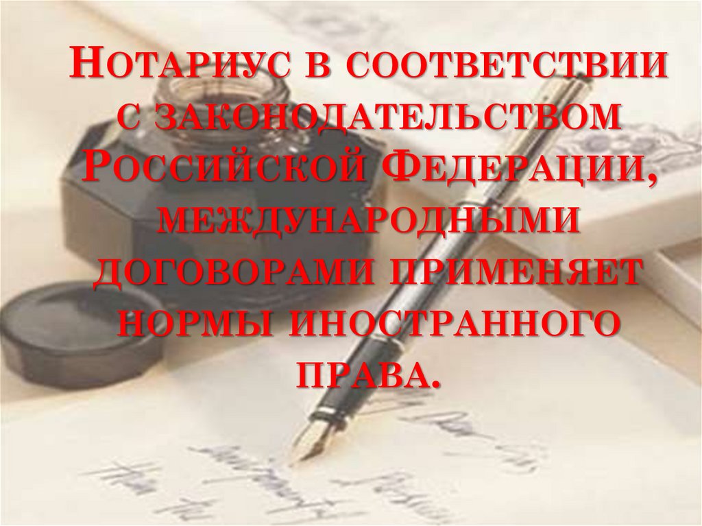 Нотариус в соответствии с законодательством Российской Федерации, международными договорами применяет нормы иностранного права.