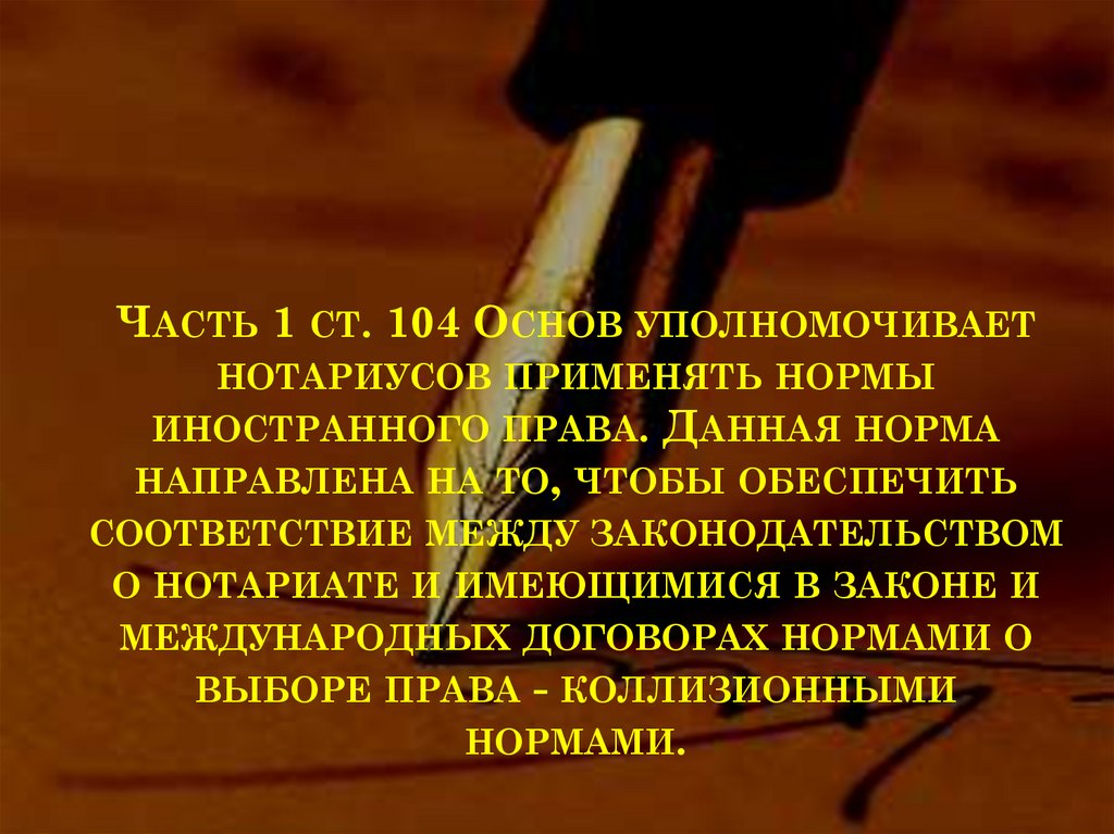 Часть 1 ст. 104 Основ уполномочивает нотариусов применять нормы иностранного права. Данная норма направлена на то, чтобы