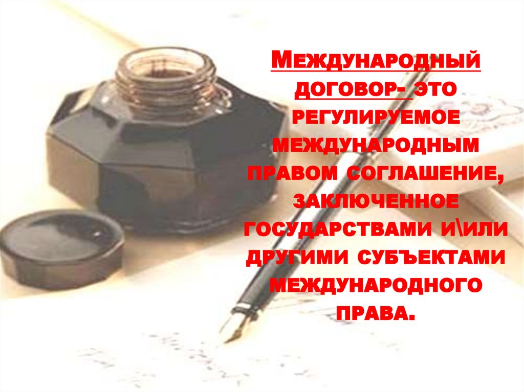 Международный договор- это регулируемое международным правом соглашение, заключенное государствами и\или другими субъектами