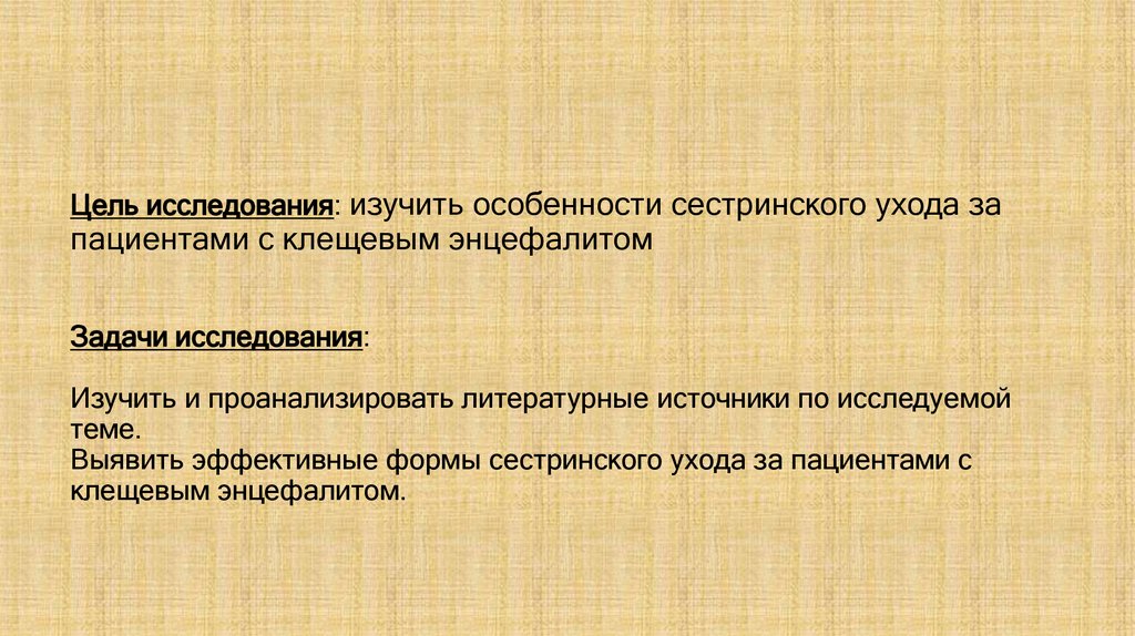 Цель исследования: изучить особенности сестринского ухода за пациентами с клещевым энцефалитом Задачи исследования: Изучить и
