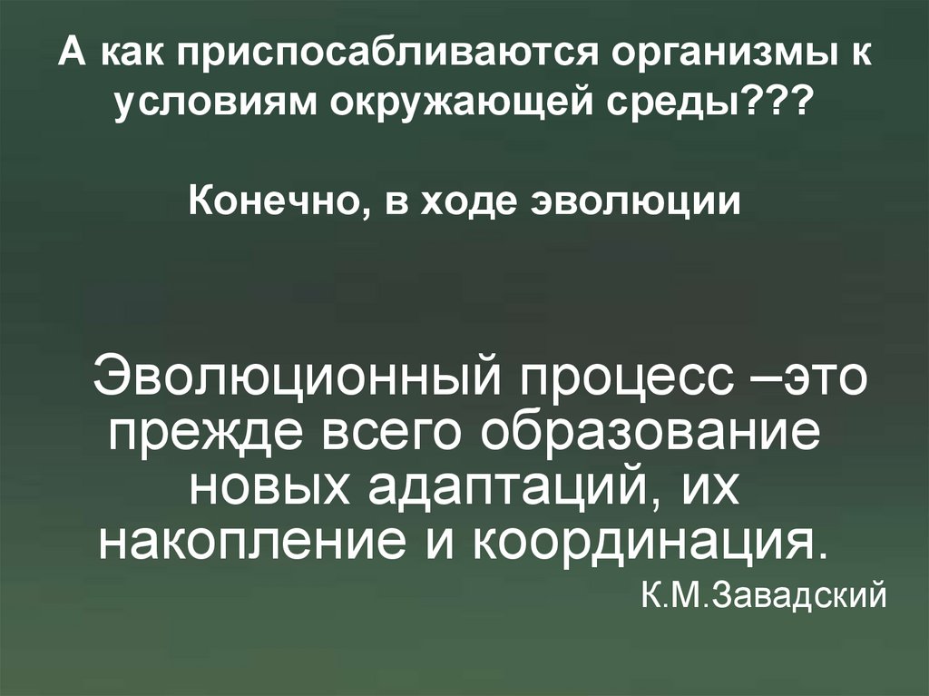 А как приспосабливаются организмы к условиям окружающей среды??? Конечно, в ходе эволюции