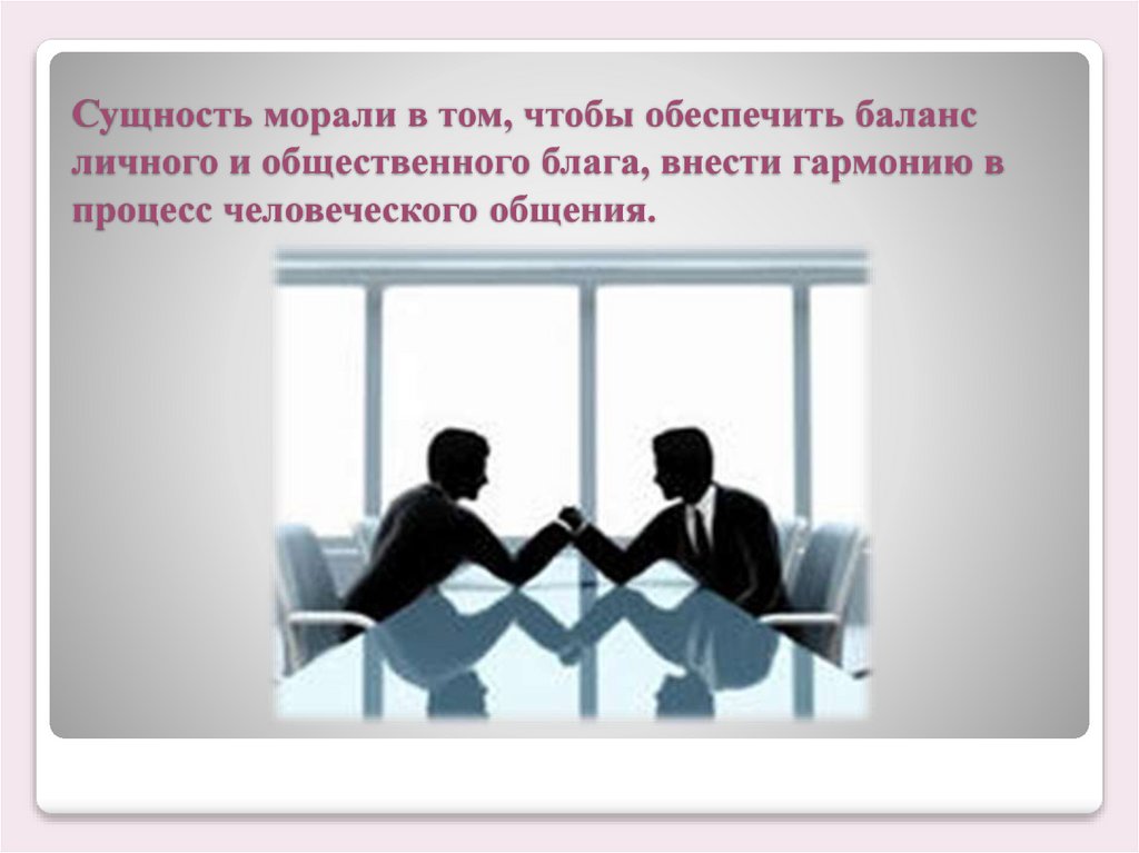 Сущность морали в том, чтобы обеспечить баланс личного и общественного блага, внести гармонию в процесс человеческого общения.