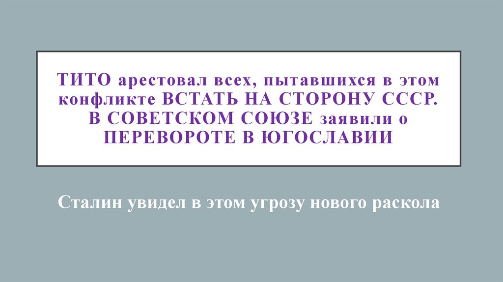 Тито арестовал всех, пытавшихся в этом конфликте встать на сторону СССР. В Советском Союзе заявили о перевороте в Югославии