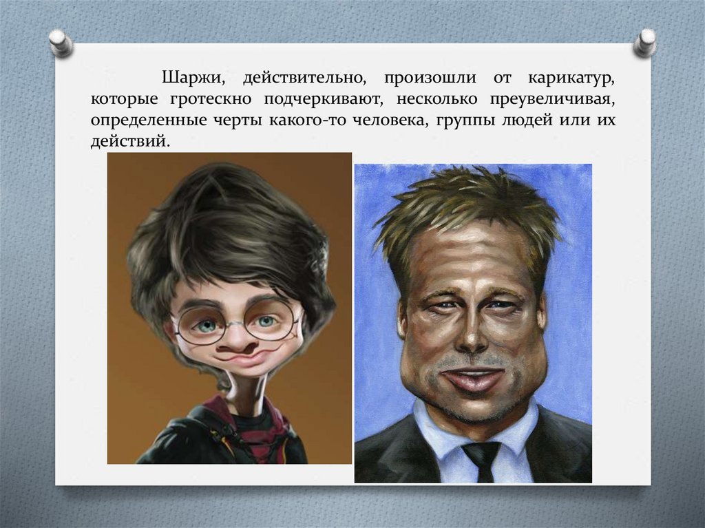 Шаржи, действительно, произошли от карикатур, которые гротескно подчеркивают, несколько преувеличивая, определенные черты