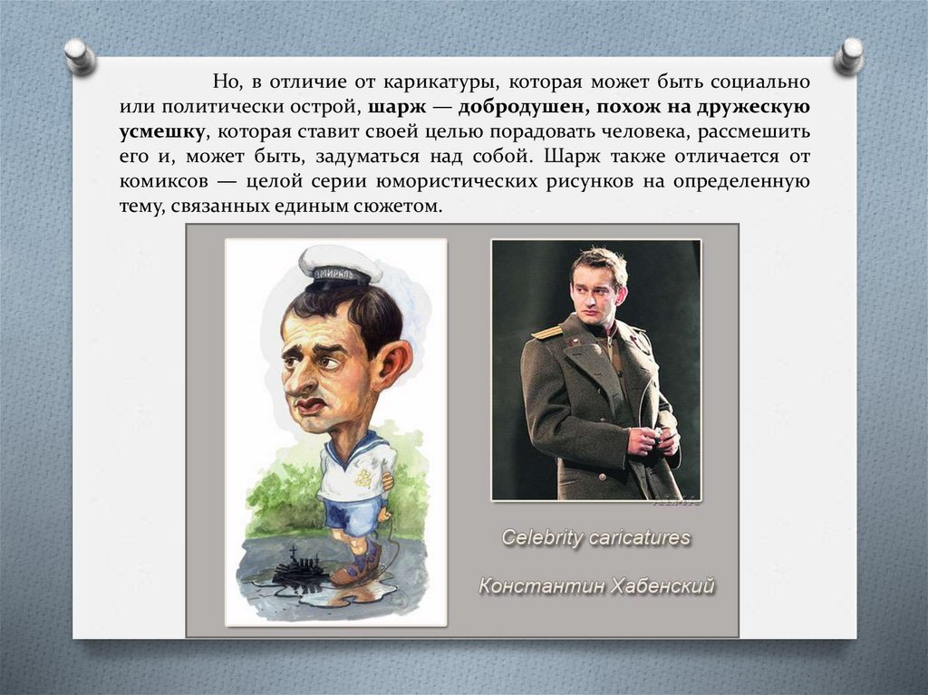 Но, в отличие от карикатуры, которая может быть социально или политически острой, шарж — добродушен, похож на дружескую