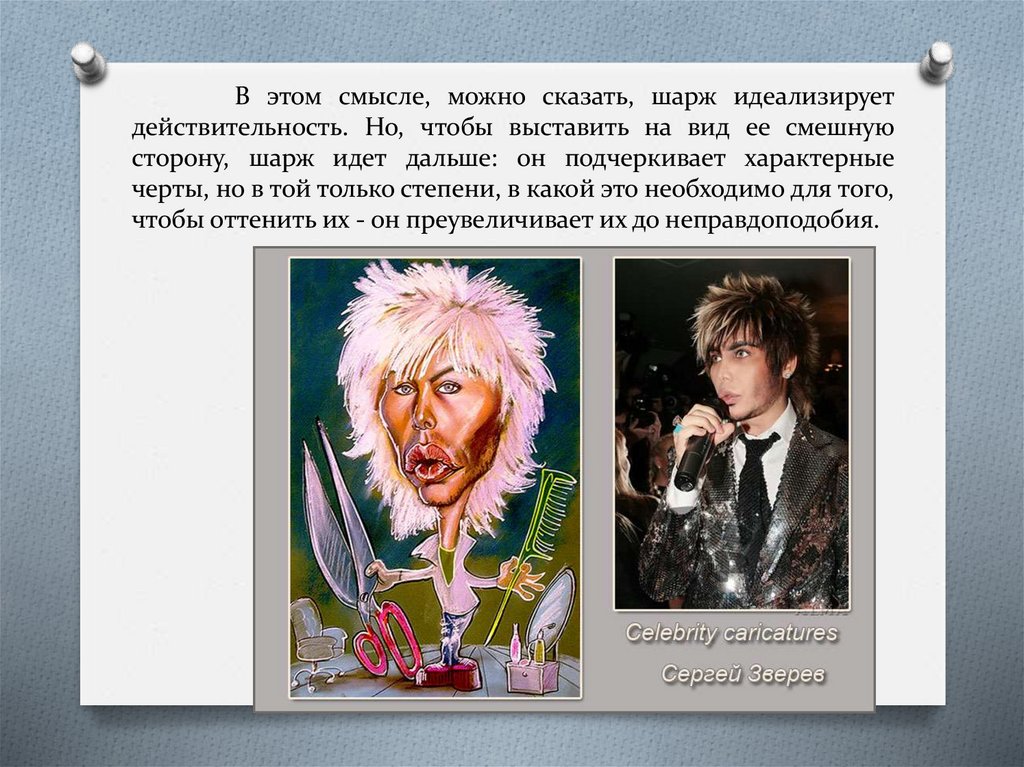 В этом смысле, можно сказать, шарж идеализирует действительность. Но, чтобы выставить на вид ее смешную сторону, шарж идет