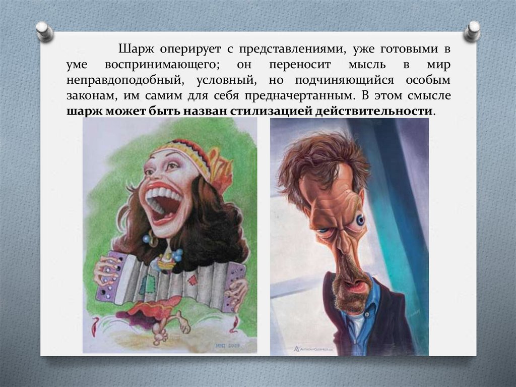 Шарж оперирует с представлениями, уже готовыми в уме воспринимающего; он переносит мысль в мир неправдоподобный, условный, но