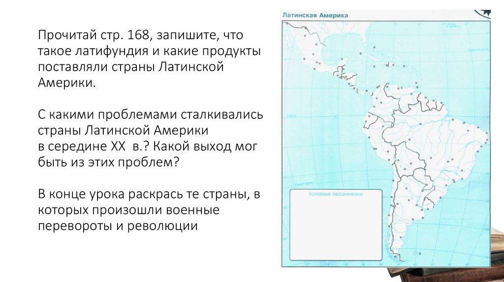 Прочитай стр. 168, запишите, что такое латифундия и какие продукты поставляли страны Латинской Америки. С какими проблемами