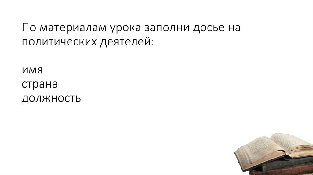 По материалам урока заполни досье на политических деятелей: имя страна должность