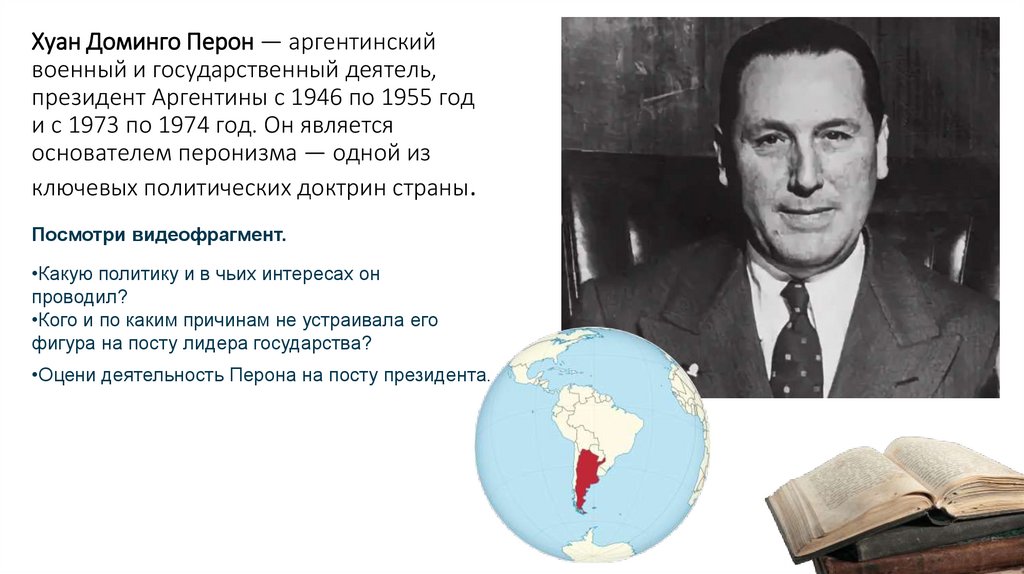Хуан Доминго Перон — аргентинский военный и государственный деятель, президент Аргентины с 1946 по 1955 год и с 1973 по 1974