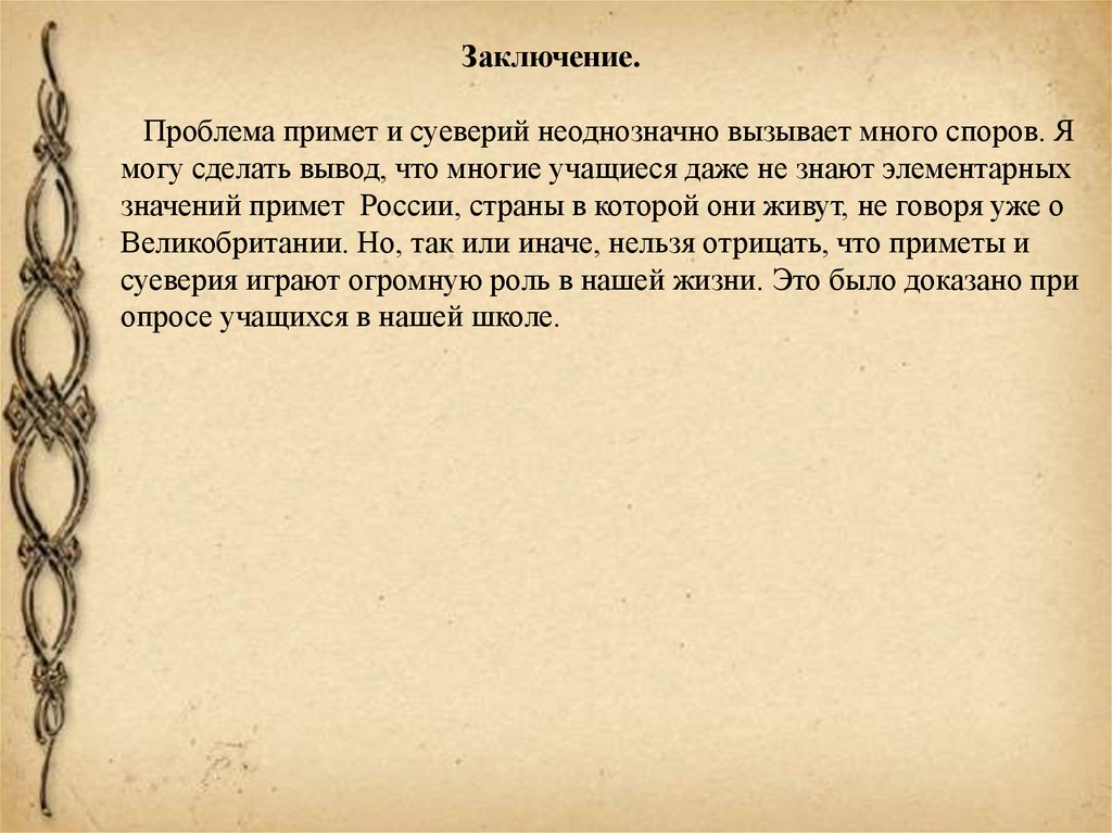 Заключение. Проблема примет и суеверий неоднозначно вызывает много споров. Я могу сделать вывод, что многие учащиеся даже не