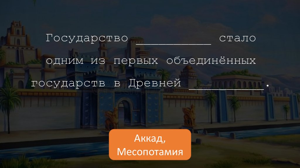Государство __________ стало одним из первых объединённых государств в Древней __________.