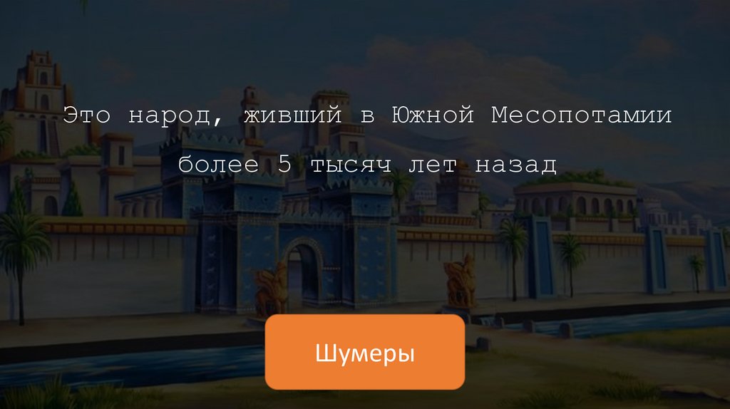 Это народ, живший в Южной Месопотамии более 5 тысяч лет назад