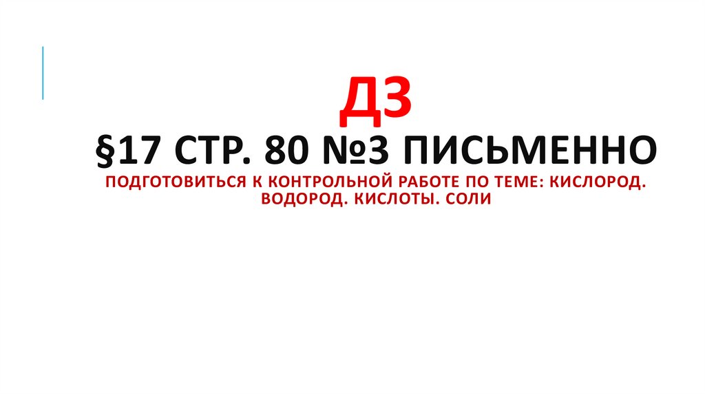 ДЗ §17 стр. 80 №3 письменно подготовиться к контрольной работе по теме: кислород. водород. кислоты. соли