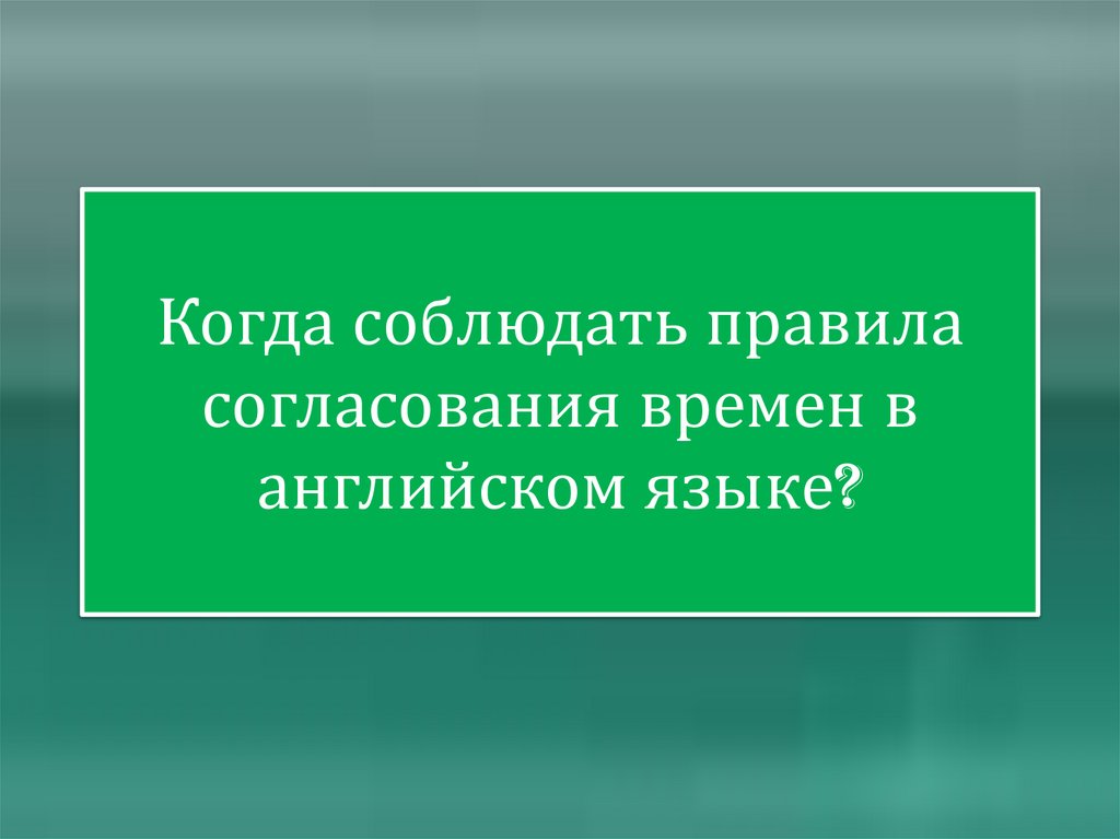 Когда соблюдать правила согласования времен в английском языке?