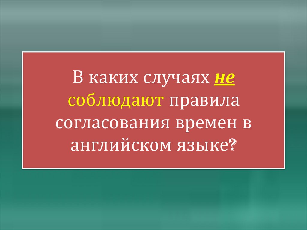 В каких случаях не соблюдают правила согласования времен в английском языке?