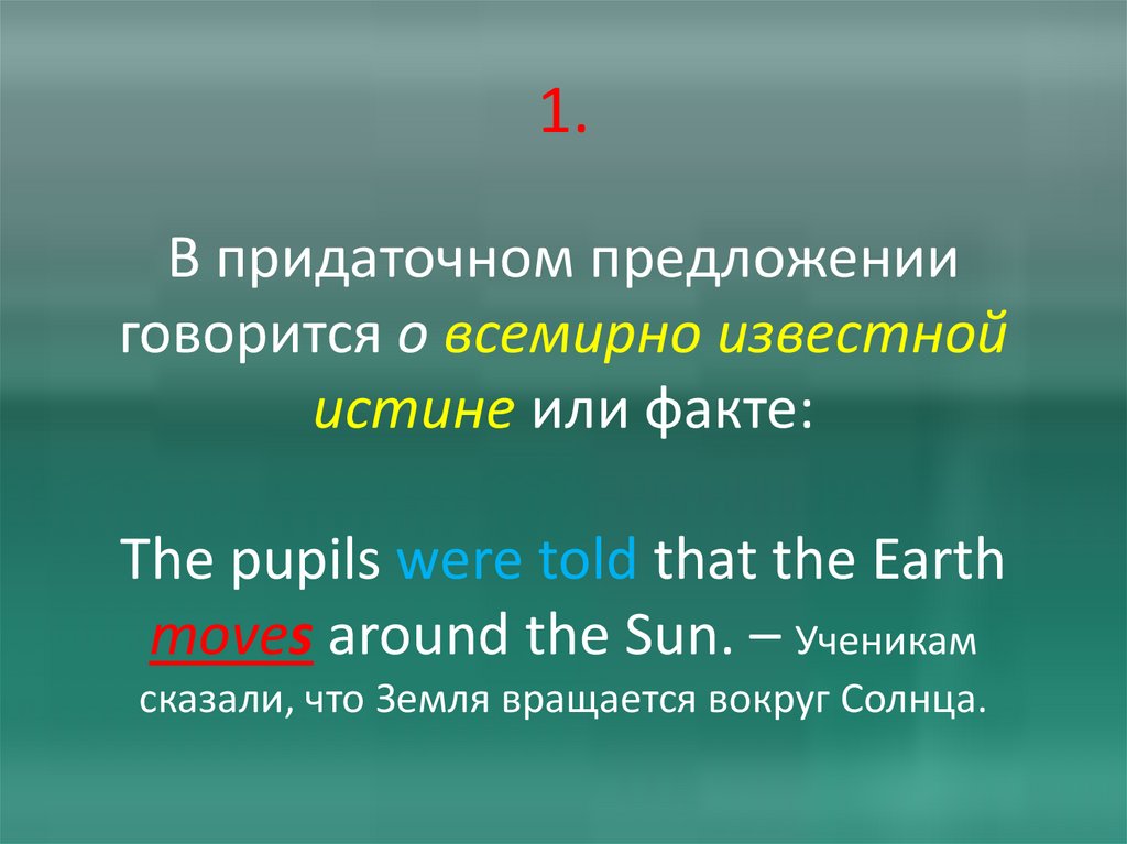 1. В придаточном предложении говорится о всемирно известной истине или факте: The pupils were told that the Earth moves around