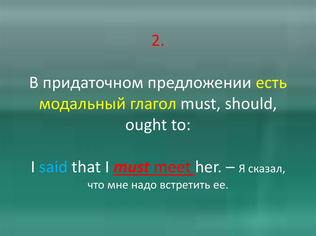 2. В придаточном предложении есть модальный глагол must, should, ought to: I said that I must meet her. – Я сказал, что мне