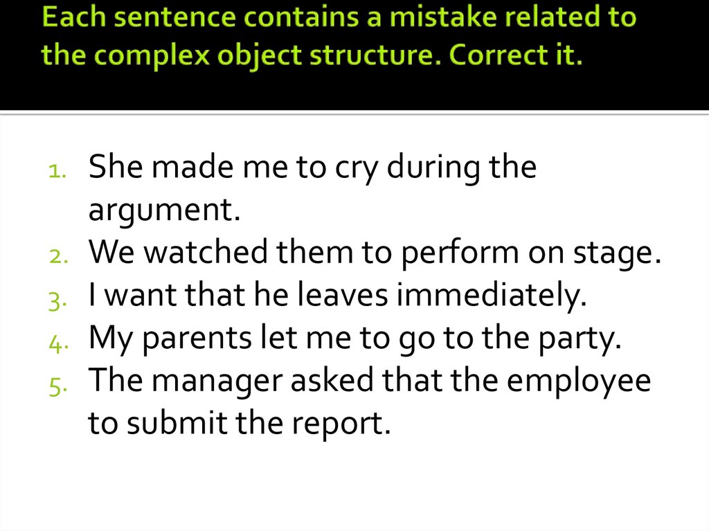 Each sentence contains a mistake related to the complex object structure. Correct it.
