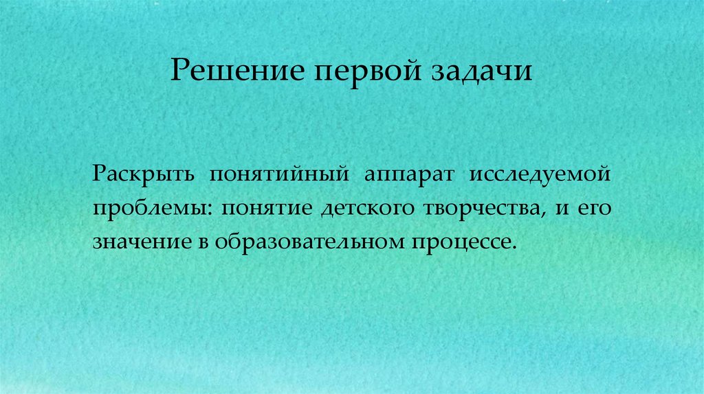 Раскрыть понятийный аппарат исследуемой проблемы: понятие детского творчества, и его значение в образовательном процессе.