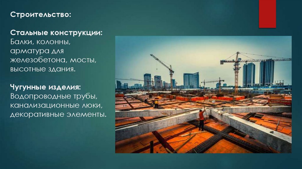 Строительство: Стальные конструкции: Балки, колонны, арматура для железобетона, мосты, высотные здания. Чугунные изделия: