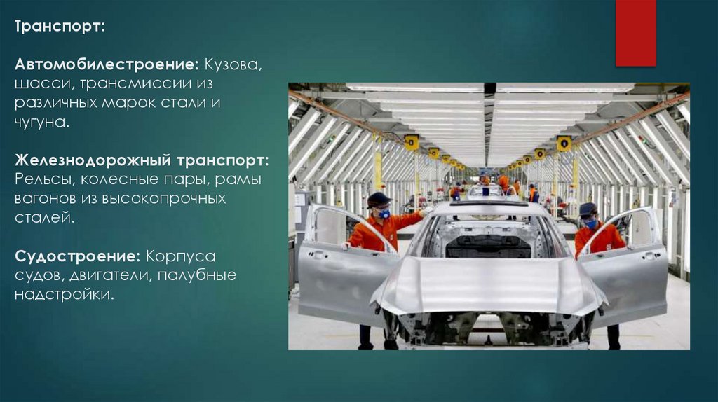 Транспорт: Автомобилестроение: Кузова, шасси, трансмиссии из различных марок стали и чугуна. Железнодорожный транспорт: Рельсы,
