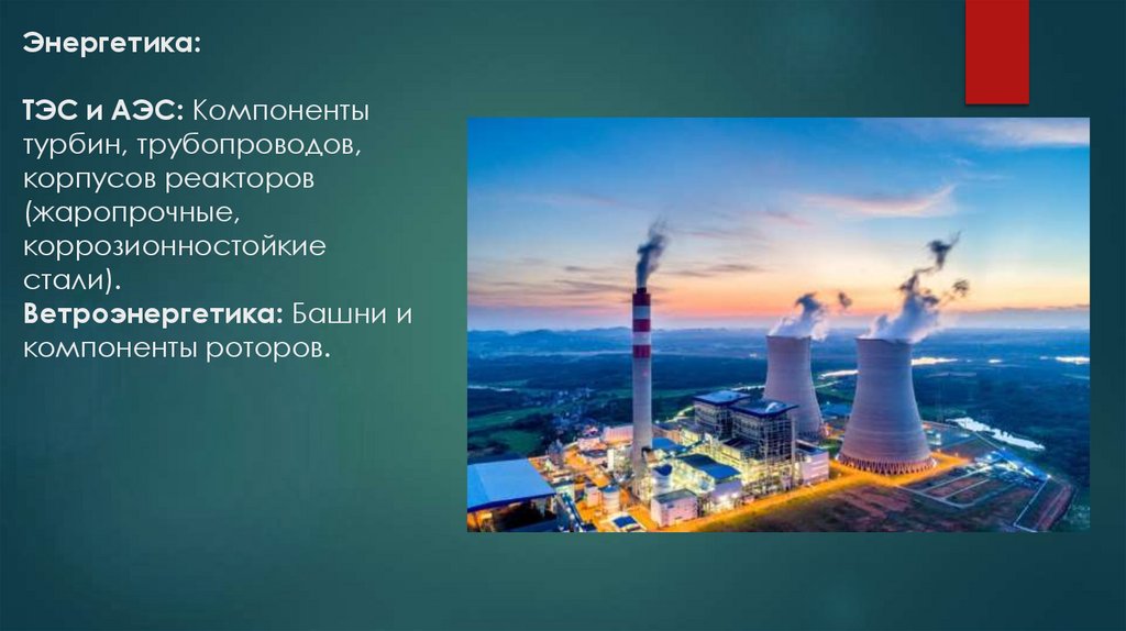 Энергетика: ТЭС и АЭС: Компоненты турбин, трубопроводов, корпусов реакторов (жаропрочные, коррозионностойкие стали).