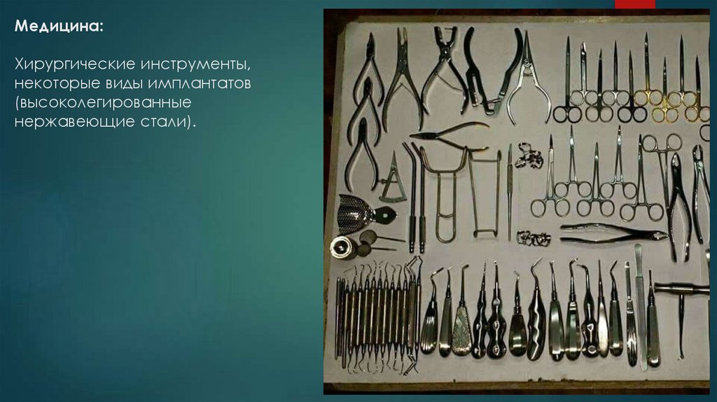 Медицина: Хирургические инструменты, некоторые виды имплантатов (высоколегированные нержавеющие стали).