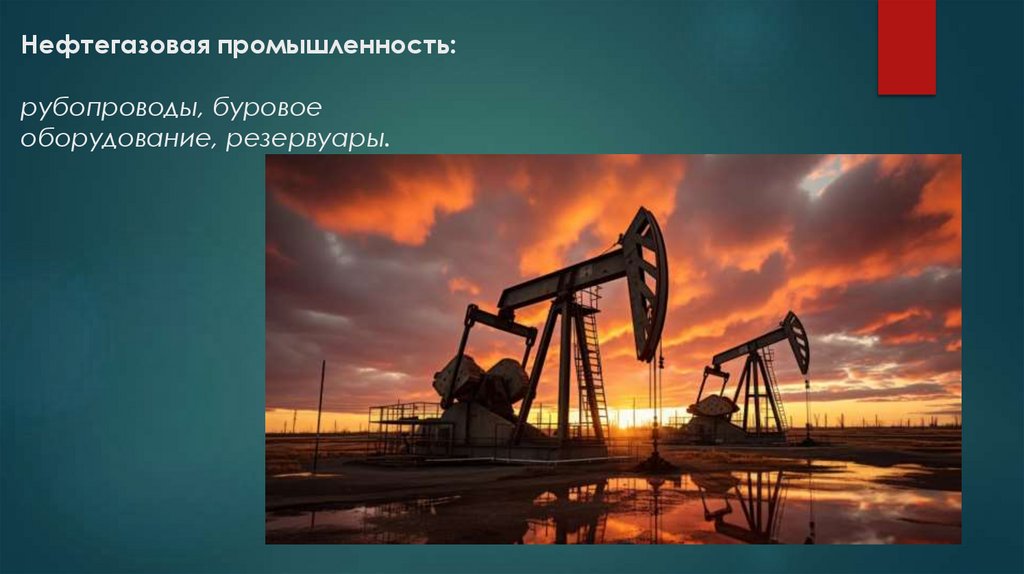 Нефтегазовая промышленность: рубопроводы, буровое оборудование, резервуары.