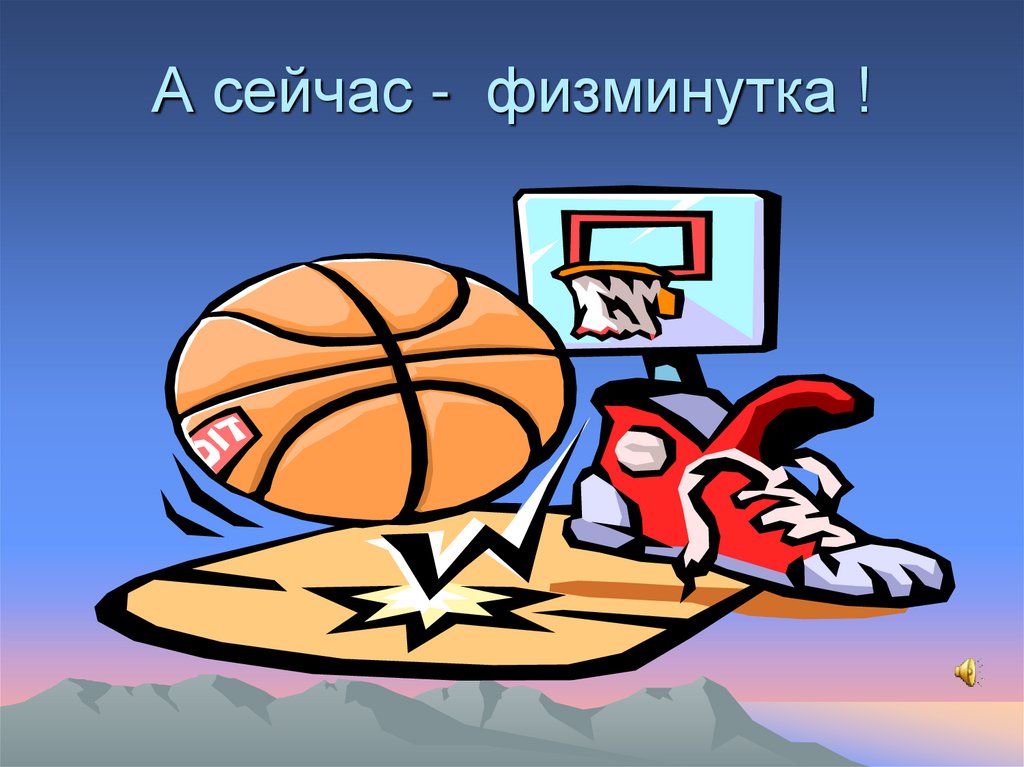 А сейчас - физминутка !