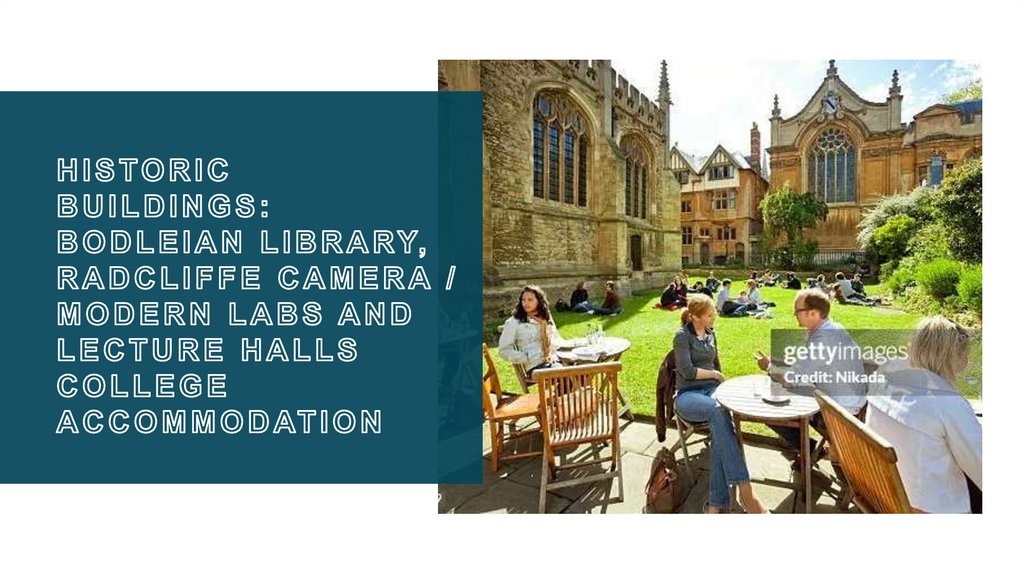 Historic buildings: Bodleian Library, Radcliffe Camera / Modern labs and lecture halls College accommodation