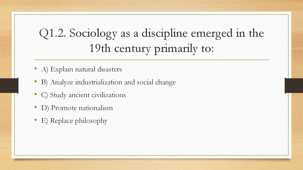 Q1.2. Sociology as a discipline emerged in the 19th century primarily to: