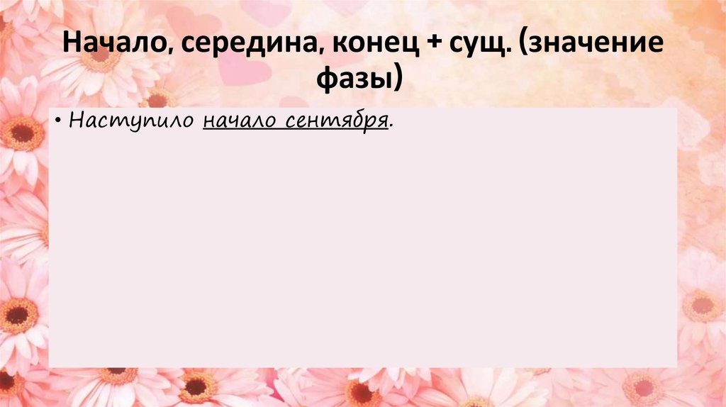 Начало, середина, конец + сущ. (значение фазы) 