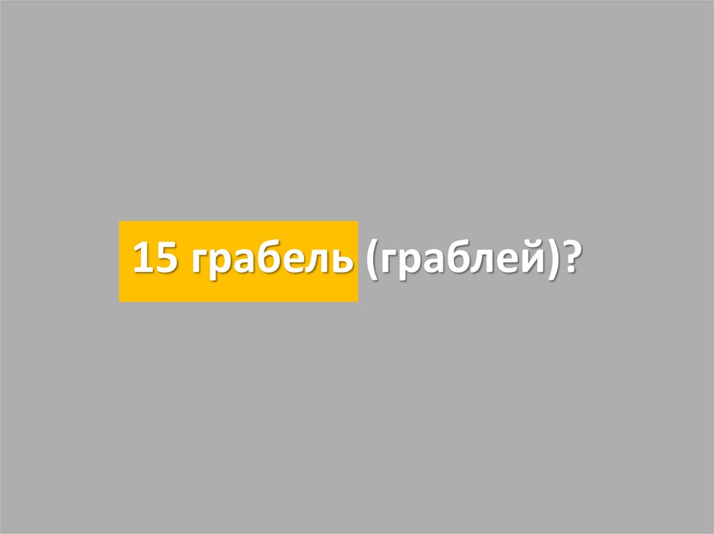 15 грабель (граблей)?