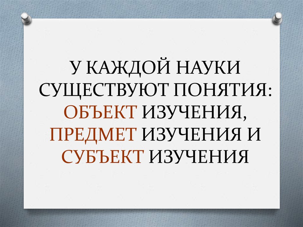 У КАЖДОЙ НАУКИ СУЩЕСТВУЮТ ПОНЯТИЯ: ОБЪЕКТ ИЗУЧЕНИЯ, ПРЕДМЕТ ИЗУЧЕНИЯ И СУБЪЕКТ ИЗУЧЕНИЯ
