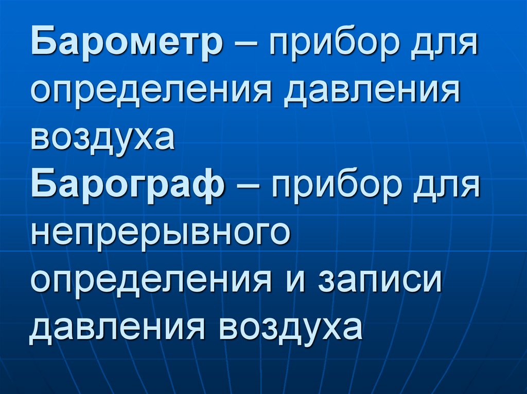 Барометр – прибор для определения давления воздуха Барограф – прибор для непрерывного определения и записи давления воздуха
