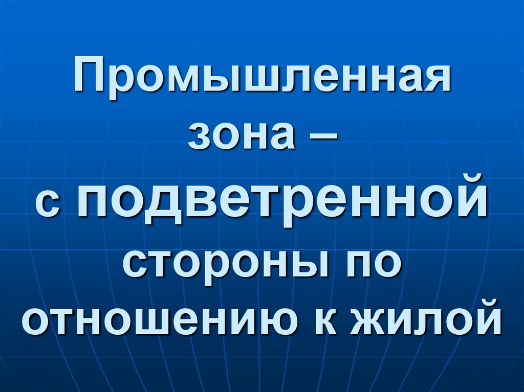 Промышленная зона – с подветренной стороны по отношению к жилой