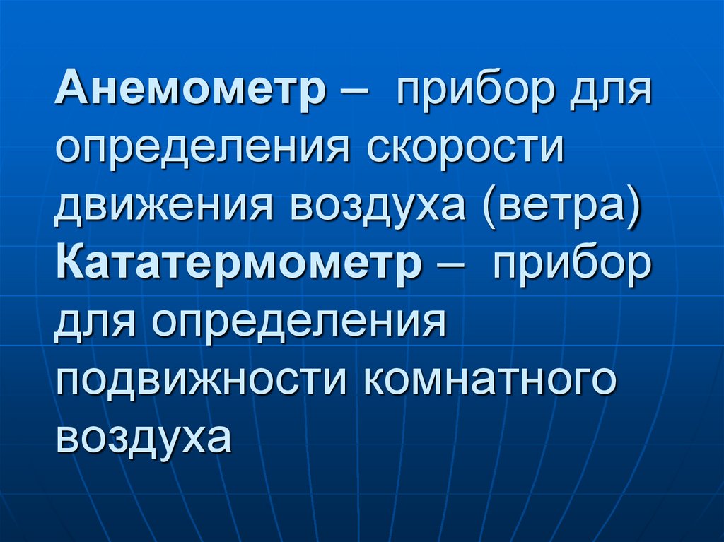 Анемометр – прибор для определения скорости движения воздуха (ветра) Кататермометр – прибор для определения подвижности