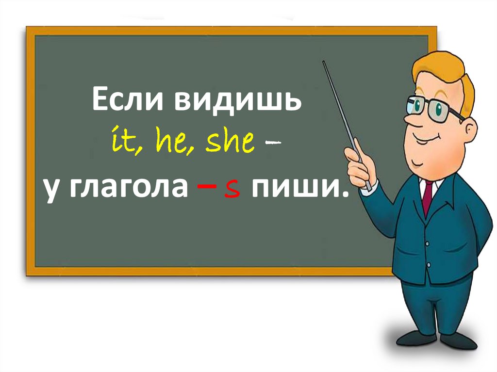 Если видишь it, he, she – у глагола – s пиши.