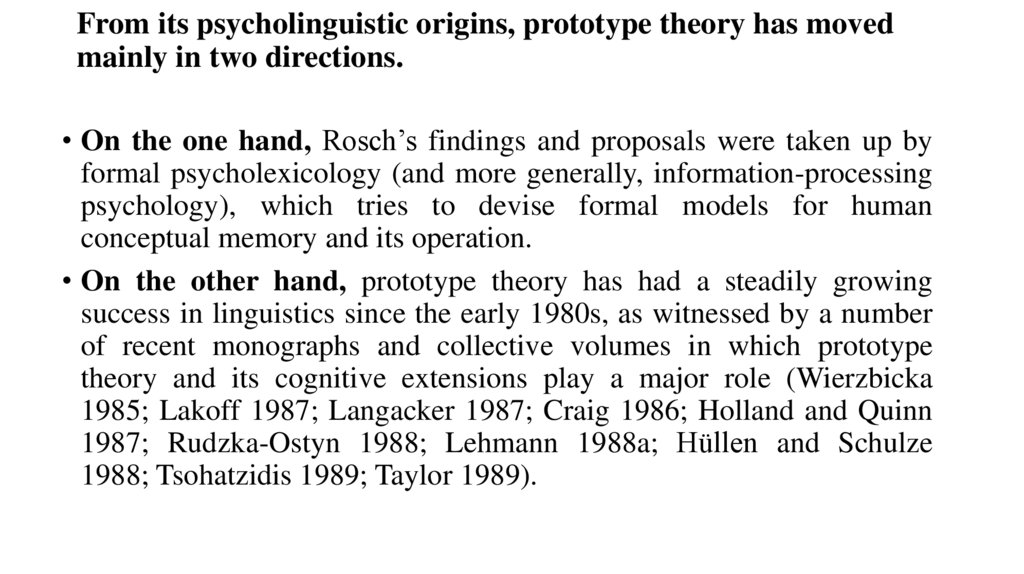 From its psycholinguistic origins, prototype theory has moved mainly in two directions.
