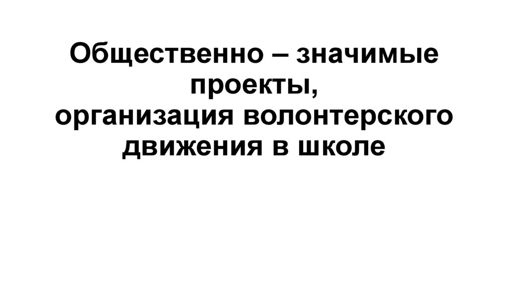 Общественно – значимые проекты, организация волонтерского движения в школе