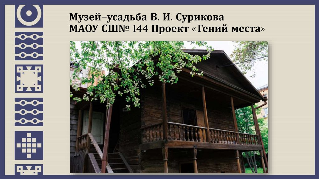 Музей–усадьба В. И. Сурикова МАОУ СШ№ 144 Проект «Гений места»