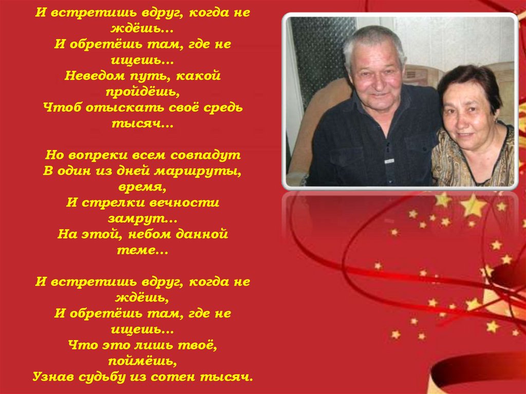 И встретишь вдруг, когда не ждёшь... И обретёшь там, где не ищешь... Неведом путь, какой пройдёшь, Чтоб отыскать своё средь