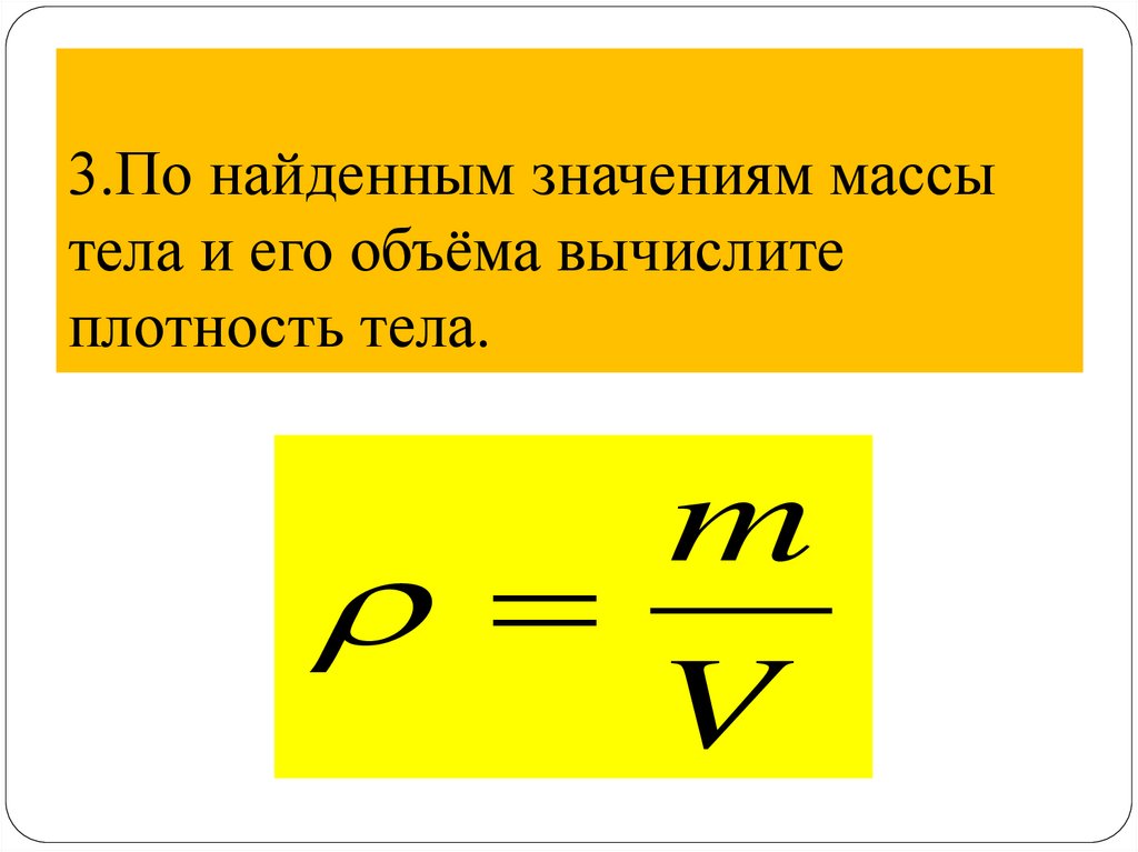 3.По найденным значениям массы тела и его объёма вычислите плотность тела.