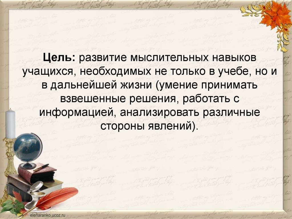 Цель: развитие мыслительных навыков учащихся, необходимых не только в учебе, но и в дальнейшей жизни (умение принимать