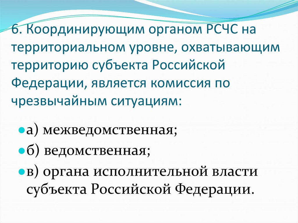 6. Координирующим органом РСЧС на территориальном уровне, охватывающим территорию субъекта Российской Федерации, является