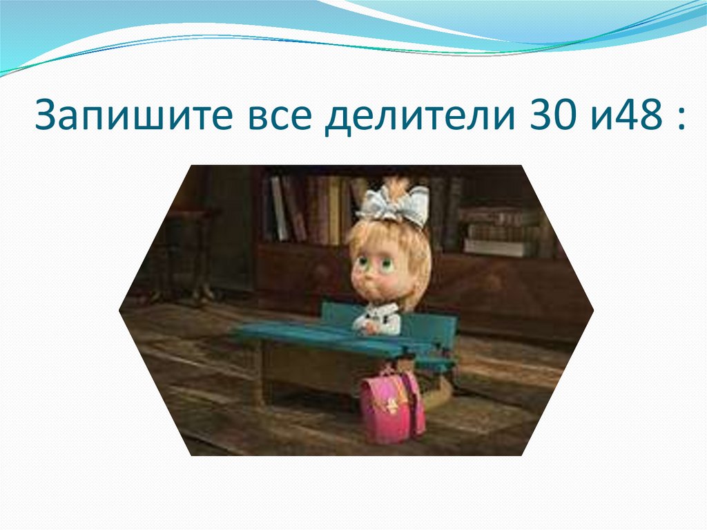 Запишите все делители 30 и48 :