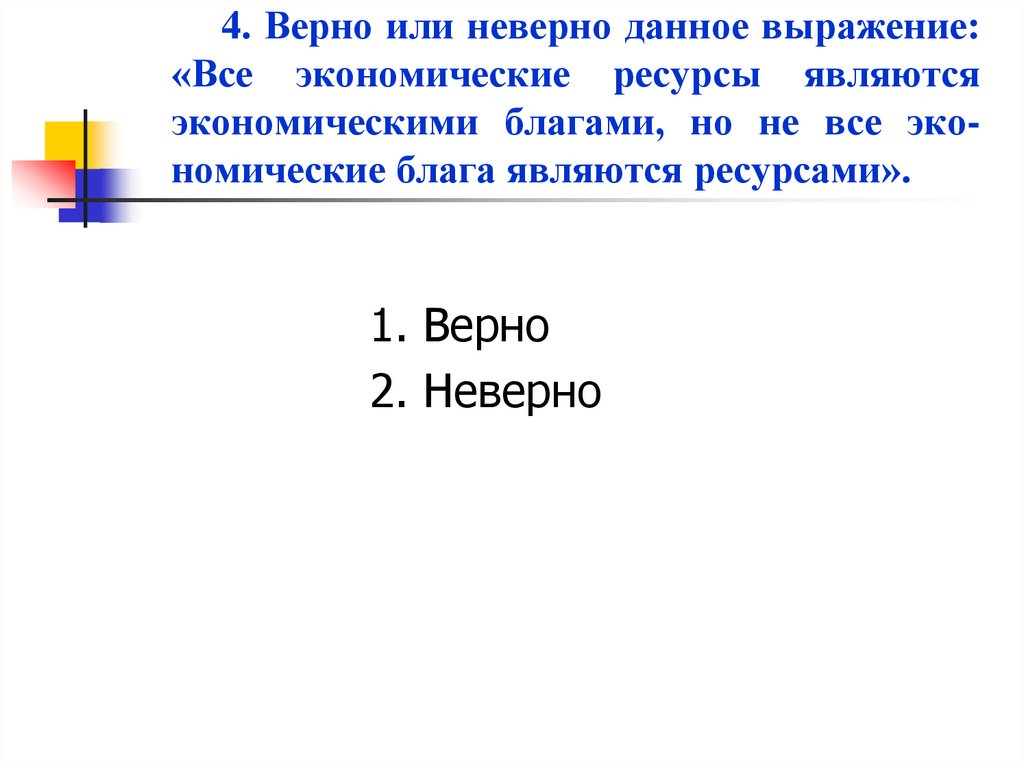 4. Верно или неверно данное выражение: «Все экономические ресурсы являются экономическими благами, но не все эко-номические