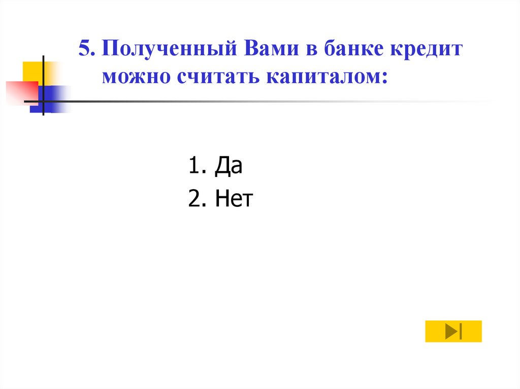 5. Полученный Вами в банке кредит можно считать капиталом: